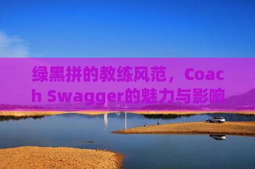 绿黑拼的教练风范，Coach Swagger的魅力与影响力