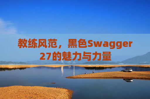 教练风范，黑色Swagger27的魅力与力量