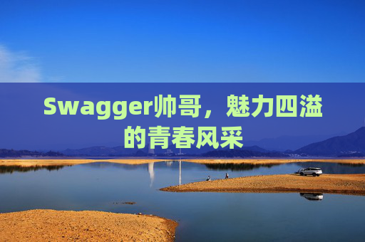 Swagger帅哥,魅力四溢的青春风采