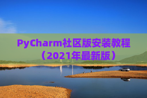 PyCharm社区版安装教程（2021年最新版）